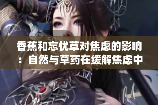 香蕉和忘忧草对焦虑的影响：自然与草药在缓解焦虑中的作用(1)