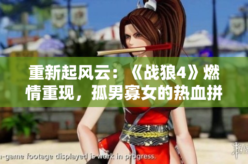 重新起风云：《战狼4》燃情重现，孤男寡女的热血拼搏！