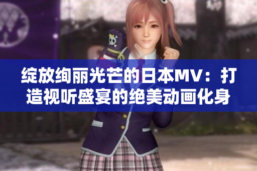 绽放绚丽光芒的日本MV：打造视听盛宴的绝美动画化身