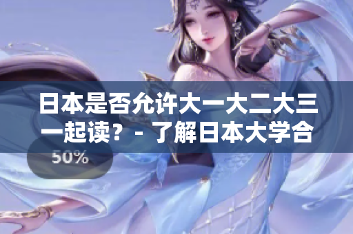 日本是否允许大一大二大三一起读？- 了解日本大学合并年级的制度