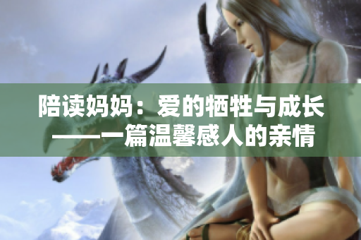 陪读妈妈：爱的牺牲与成长 ——一篇温馨感人的亲情故事