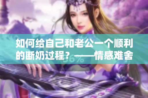 如何给自己和老公一个顺利的断奶过程？——情感难舍的妈妈们必读