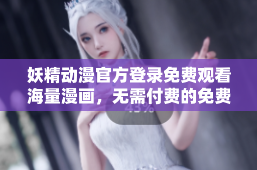 妖精动漫官方登录免费观看海量漫画，无需付费的免费漫画阅读平台！