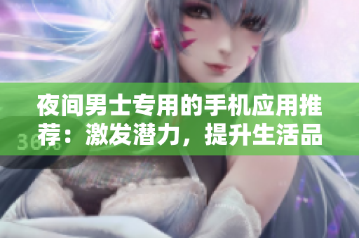 夜间男士专用的手机应用推荐：激发潜力，提升生活品质
