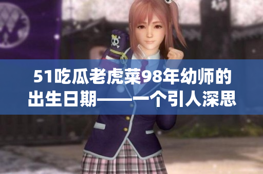 51吃瓜老虎菜98年幼师的出生日期——一个引人深思的故事(1)