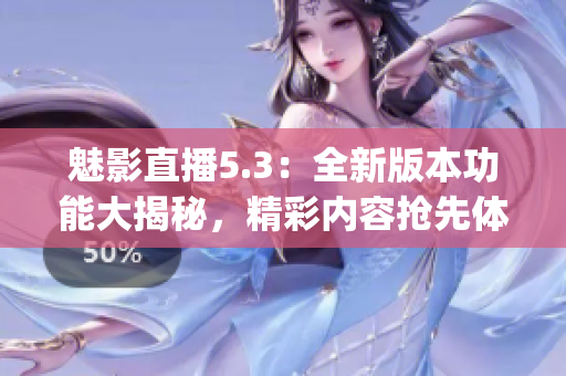 魅影直播5.3：全新版本功能大揭秘，精彩内容抢先体验(1)