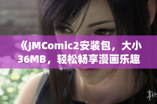 《JMComic2安装包，大小36MB，轻松畅享漫画乐趣》