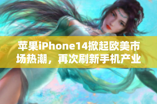 苹果iPhone14掀起欧美市场热潮，再次刷新手机产业高度