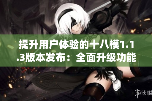 提升用户体验的十八模1.1.3版本发布：全面升级功能与性能(1)