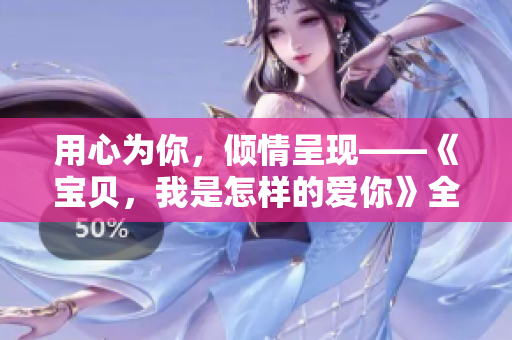 用心为你，倾情呈现——《宝贝，我是怎样的爱你》全新改编