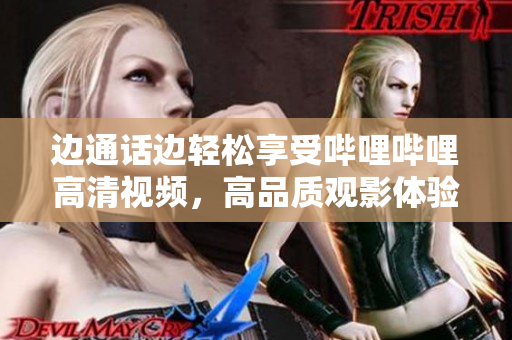 边通话边轻松享受哔哩哔哩高清视频，高品质观影体验不再受打扰