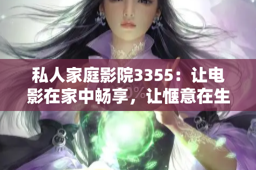 私人家庭影院3355：让电影在家中畅享，让惬意在生活中常驻