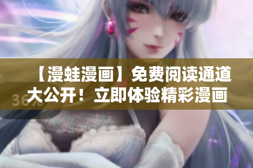 【漫蛙漫画】免费阅读通道大公开！立即体验精彩漫画内容