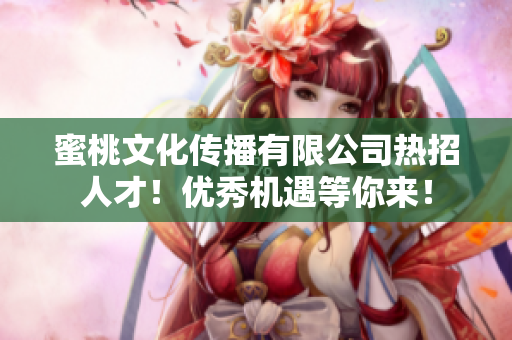 蜜桃文化传播有限公司热招人才！优秀机遇等你来！
