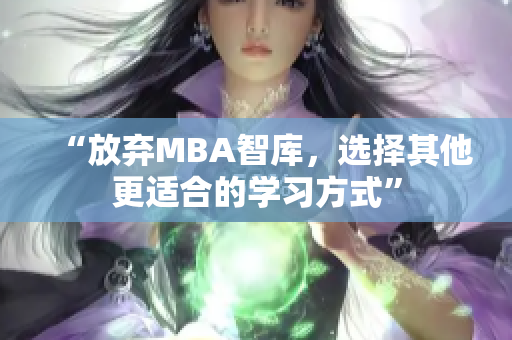 “放弃MBA智库，选择其他更适合的学习方式”