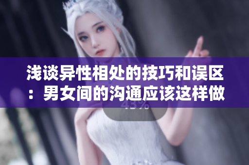 浅谈异性相处的技巧和误区：男女间的沟通应该这样做