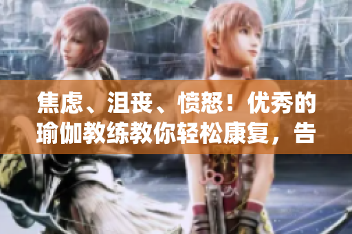焦虑、沮丧、愤怒！优秀的瑜伽教练教你轻松康复，告别腰痛问题！(1)