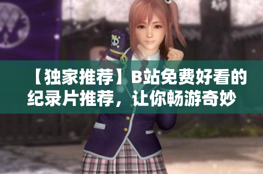 【独家推荐】B站免费好看的纪录片推荐，让你畅游奇妙世界！