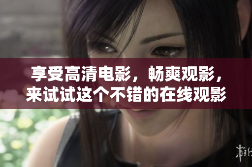 享受高清电影，畅爽观影，来试试这个不错的在线观影平台：飘雪影院！