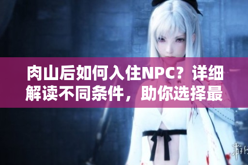 肉山后如何入住NPC？详细解读不同条件，助你选择最合适！