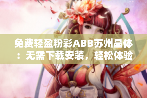 免费轻盈粉彩ABB苏州晶体：无需下载安装，轻松体验