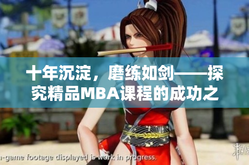 十年沉淀，磨练如剑——探究精品MBA课程的成功之路