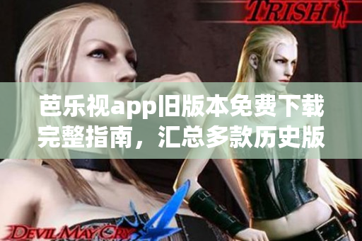 芭乐视app旧版本免费下载完整指南，汇总多款历史版本资源(1)