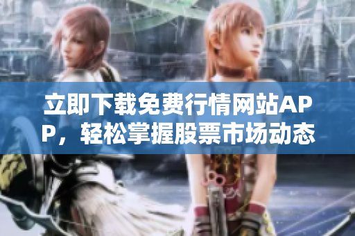 立即下载免费行情网站APP，轻松掌握股票市场动态