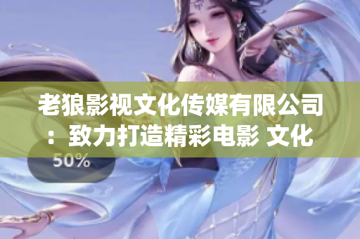 老狼影视文化传媒有限公司：致力打造精彩电影 文化 推广平台(1)