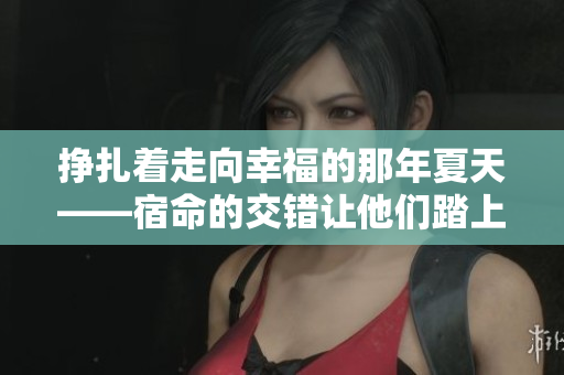 挣扎着走向幸福的那年夏天——宿命的交错让他们踏上命运之路