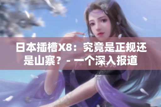 日本插槽X8：究竟是正规还是山寨？- 一个深入报道