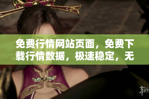 免费行情网站页面，免费下载行情数据，极速稳定，无广告干扰