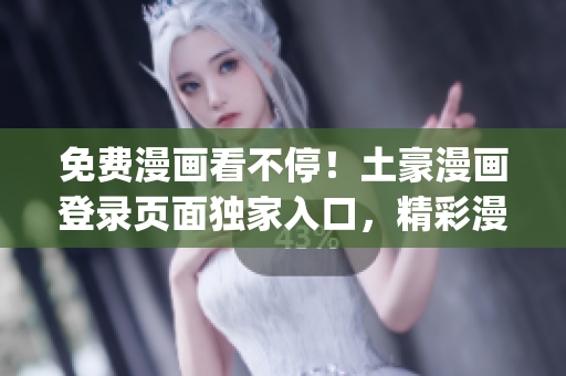 免费漫画看不停！土豪漫画登录页面独家入口，精彩漫画尽在其中(1)