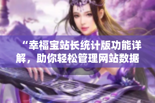 “幸福宝站长统计版功能详解，助你轻松管理网站数据”
