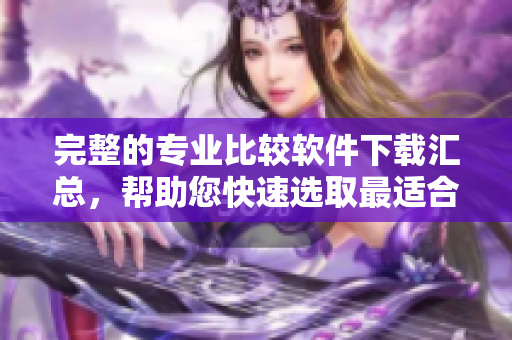 完整的专业比较软件下载汇总，帮助您快速选取最适合的工具