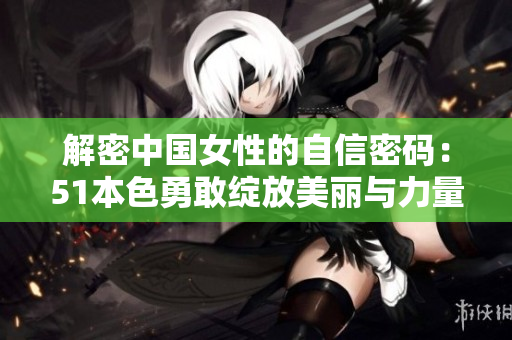 解密中国女性的自信密码：51本色勇敢绽放美丽与力量