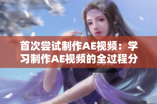 首次尝试制作AE视频：学习制作AE视频的全过程分享