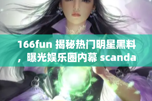166fun 揭秘热门明星黑料，曝光娱乐圈内幕 scandal(1)