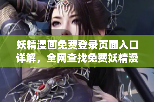 妖精漫画免费登录页面入口详解，全网查找免费妖精漫画登录通道(1)