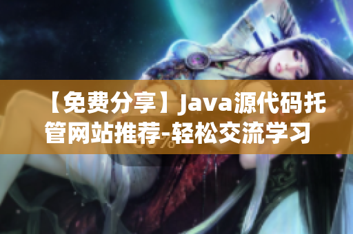 【免费分享】Java源代码托管网站推荐-轻松交流学习