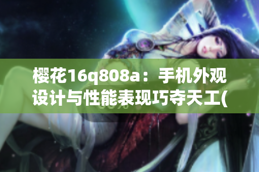 樱花16q808a：手机外观设计与性能表现巧夺天工(1)