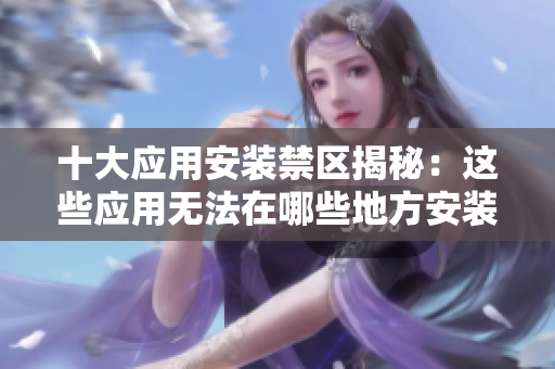 十大应用安装禁区揭秘：这些应用无法在哪些地方安装
