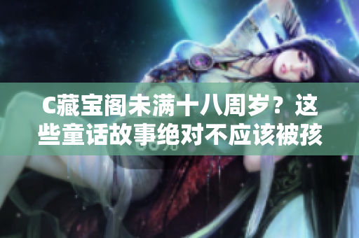 C藏宝阁未满十八周岁？这些童话故事绝对不应该被孩子读到！