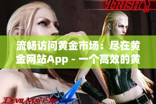 流畅访问黄金市场：尽在黄金网站App - 一个高效的黄金交易平台