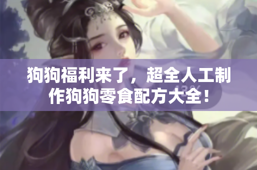 狗狗福利来了，超全人工制作狗狗零食配方大全！