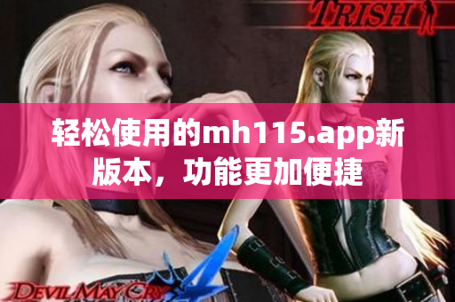 轻松使用的mh115.app新版本，功能更加便捷