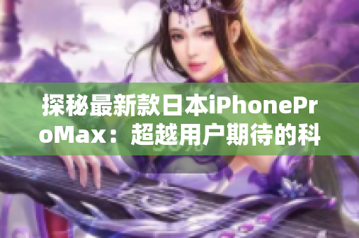 探秘最新款日本iPhoneProMax：超越用户期待的科技更新