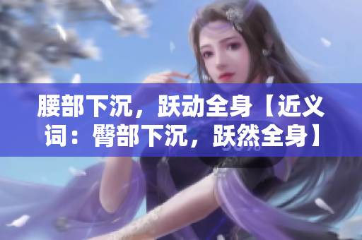 腰部下沉，跃动全身【近义词：臀部下沉，跃然全身】