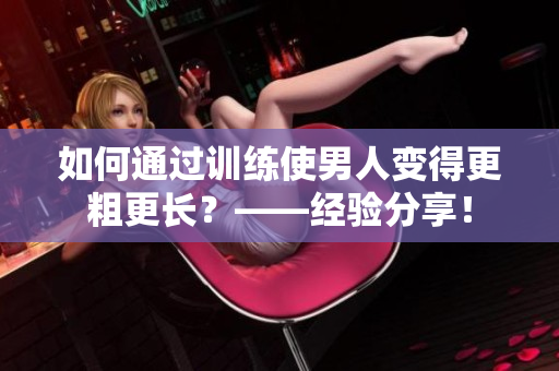 如何通过训练使男人变得更粗更长？——经验分享！
