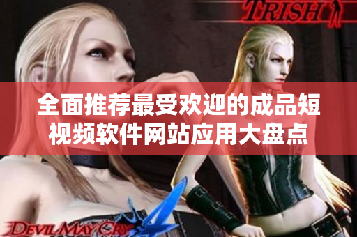 全面推荐最受欢迎的成品短视频软件网站应用大盘点